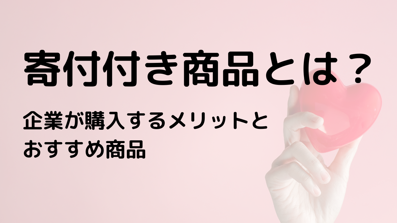 寄付付き商品とは？企業が購入するメリットとおすすめ商品を紹介 