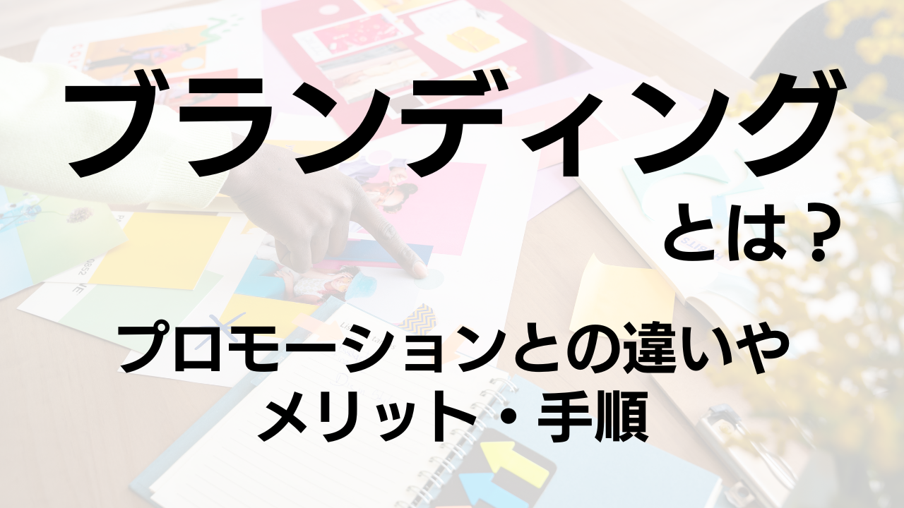 ブランディングとは？プロモーションとの違いやメリット・手順を解説