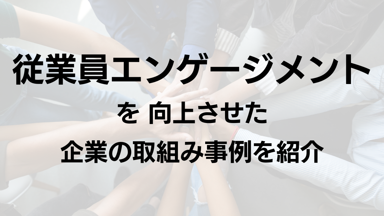 従業員エンゲージメントを向上させた企業の取り組み事例を紹介