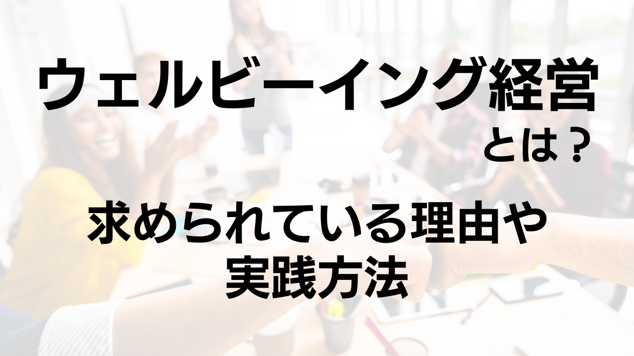 ウェルビーイング経営とは？今求められている理由や実践方法などを紹介