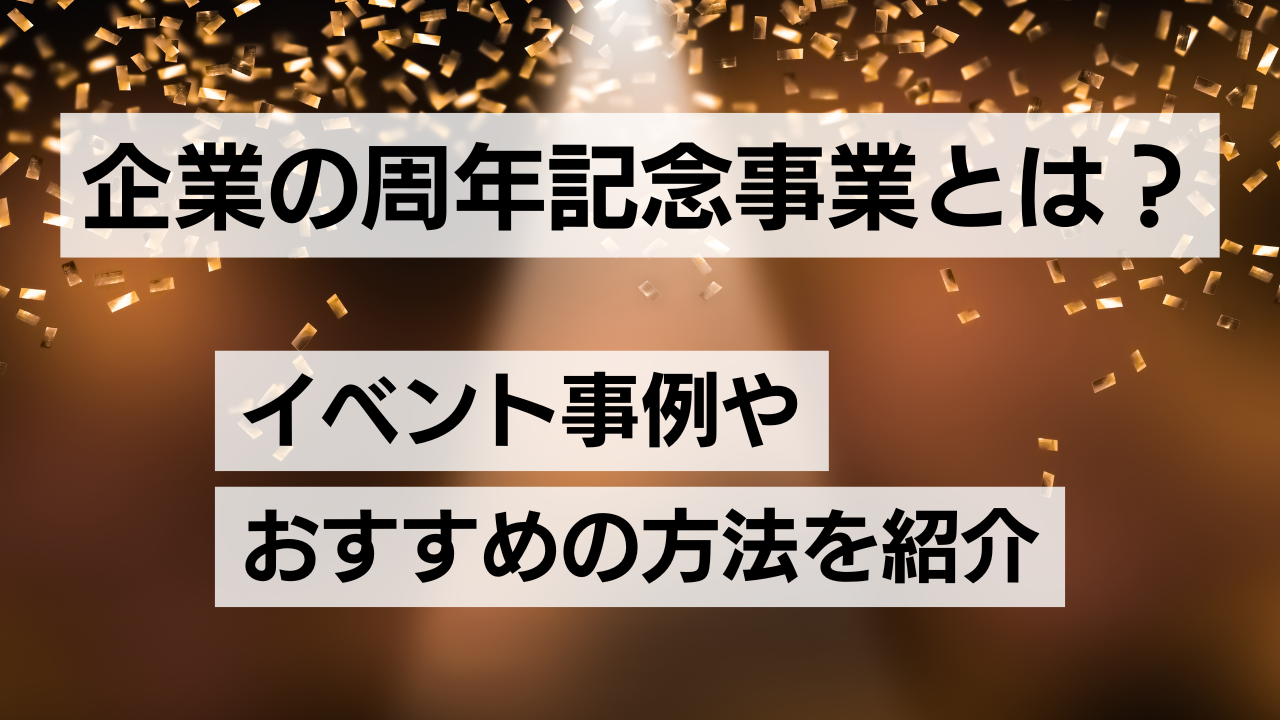 企業の周年記念事業とは？イベント事例やおすすめの方法を紹介