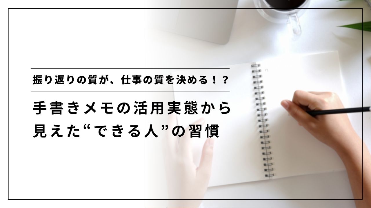 振り返りの質が、仕事の質を決める！？ 手書きメモの活用実態から見えた“できる人”の習慣