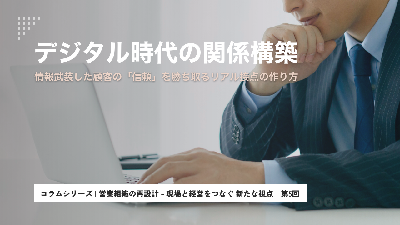 デジタル時代の関係構築 - 情報武装した顧客の「信頼」を勝ち取るリアル接点の作り方│シリーズ 第5回