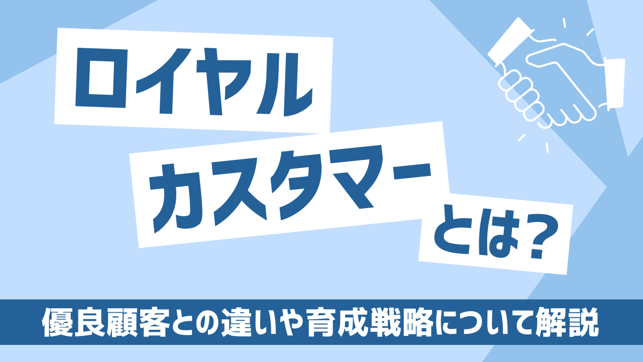 ロイヤルカスタマーとは？優良顧客との違いや育成戦略について解説