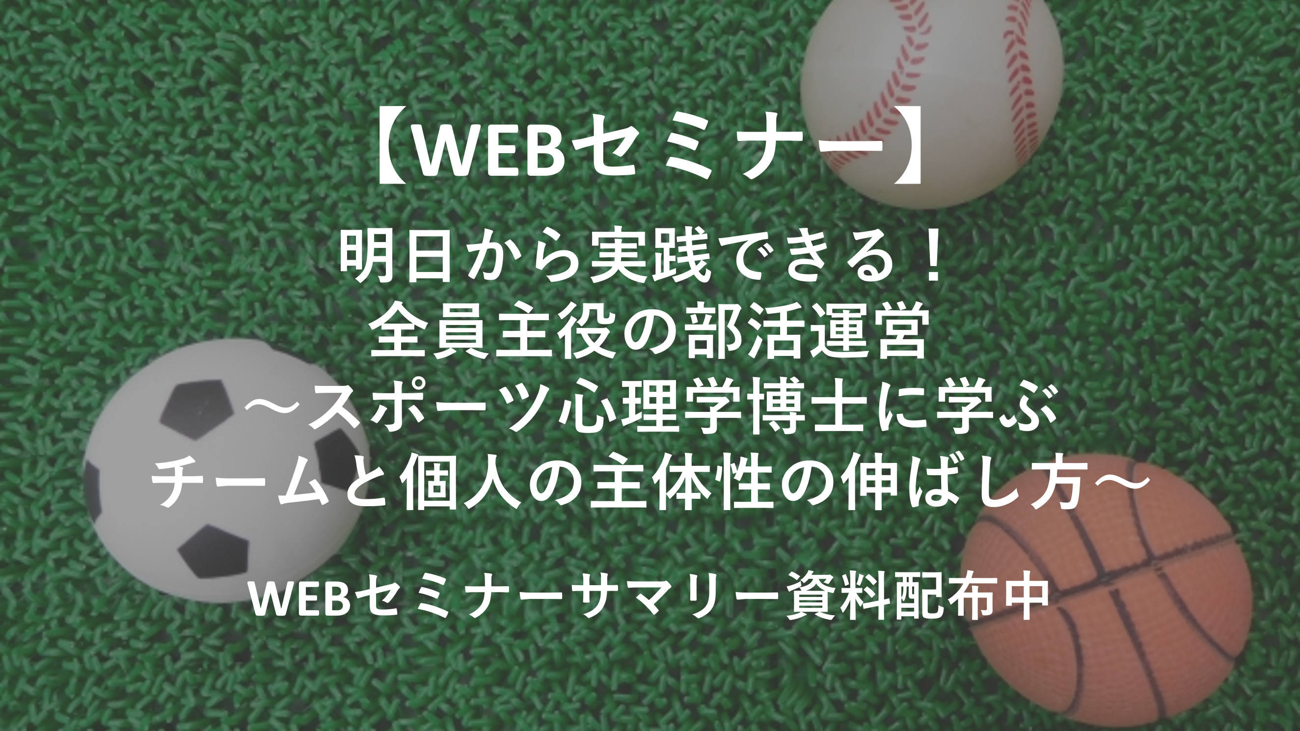 明日から実践できる！全員主役の部活運営～スポーツ心理学博士に学ぶ　チームと個人の主体性の伸ばし方～【WEBセミナーサマリー配布中】