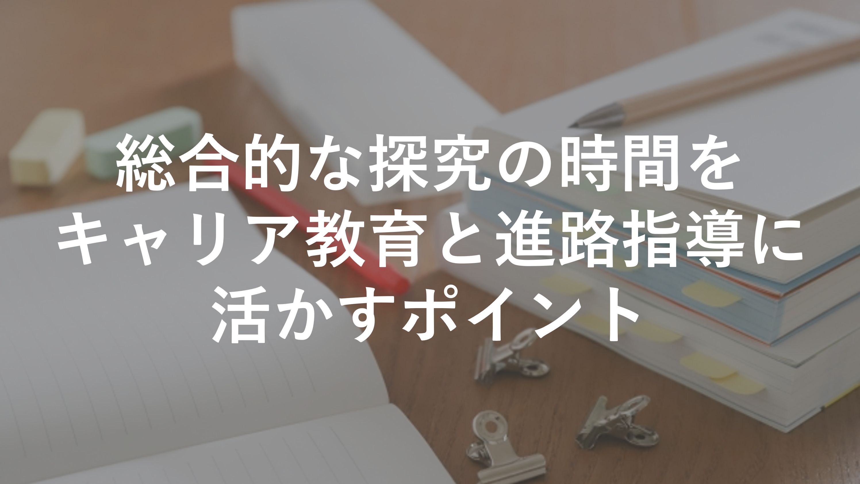 総合的な探究の時間をキャリア教育と進路指導に活かすポイント