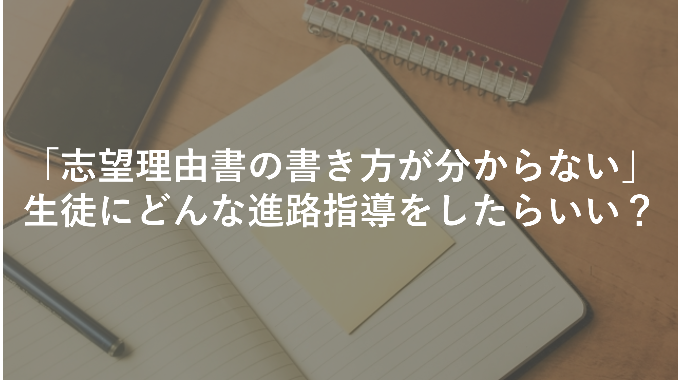 「志望理由書の書き方が分からない」生徒にどんな進路指導をしたらいい？