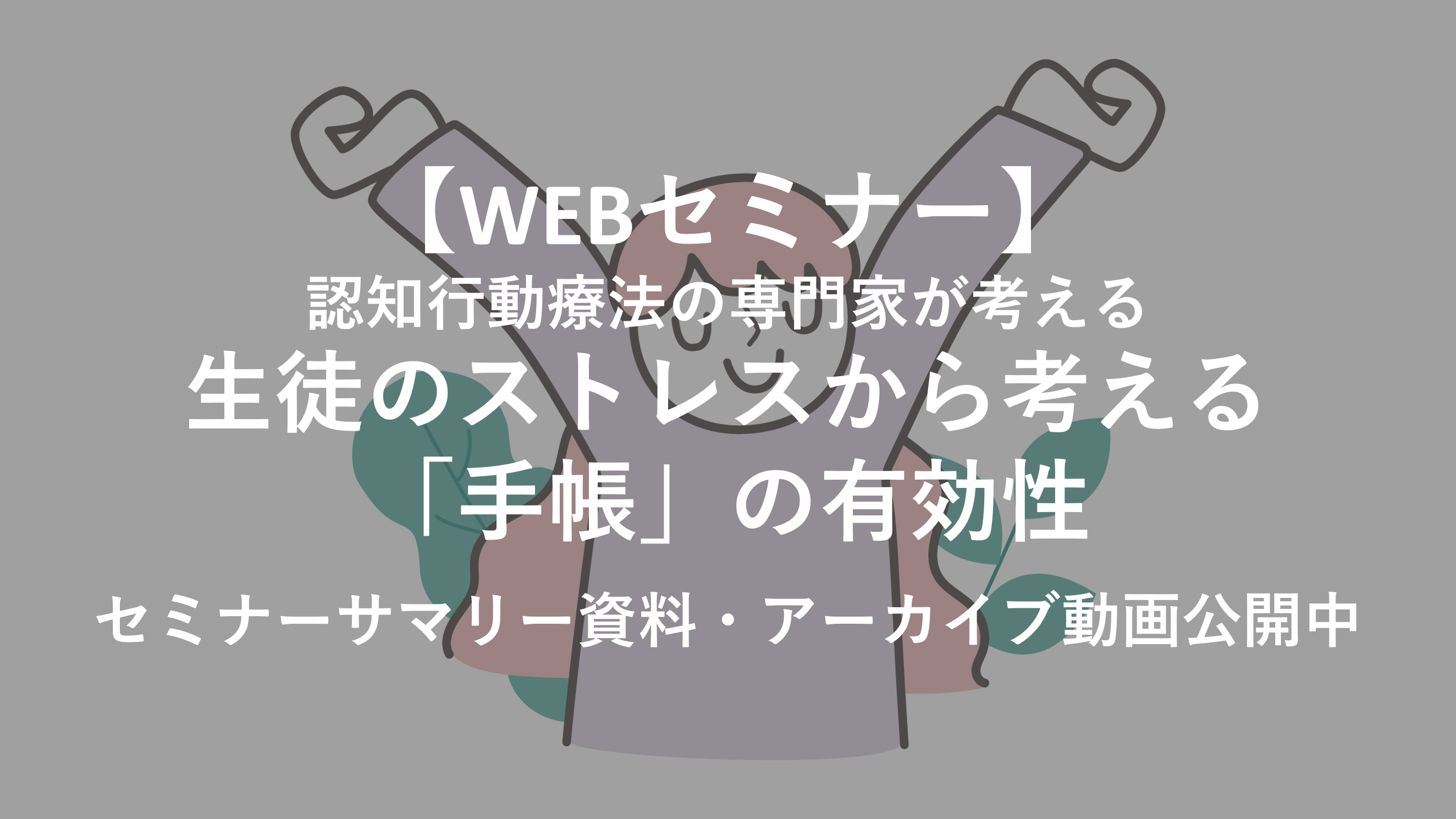 ＜認知行動療法の専門家が考える＞生徒のストレスから考える「手帳」の有効性【WEBセミナーサマリー・アーカイブ動画公開中】