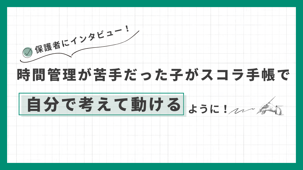 時間管理が苦手だった子がスコラ手帳で「自分で考えて動ける」ように！