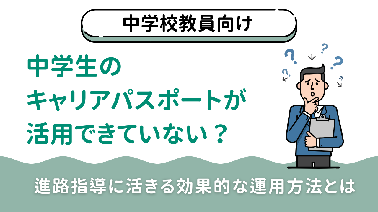 【中学校教員向け】中学生のキャリアパスポートが活用できていない？進路指導に活きる効果的な運用方法とは
