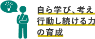 自ら学び、考え行動し続ける力の育成