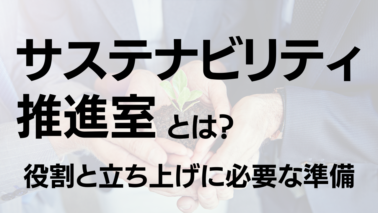 サステナビリティ推進室とは？役割と立ち上げに必要な準備を解説