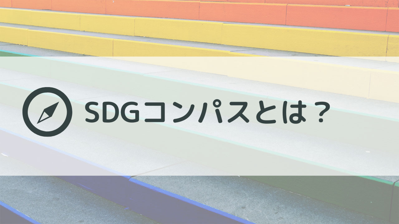 SDGコンパスとは？5つのステップと活用のためのポイントを解説